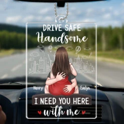 Drive Safe Handsome I Need You Here With Me - Couple Personalized Custom Car Ornament - Acrylic Custom Shaped - Gift For Husband Wife, Anniversary